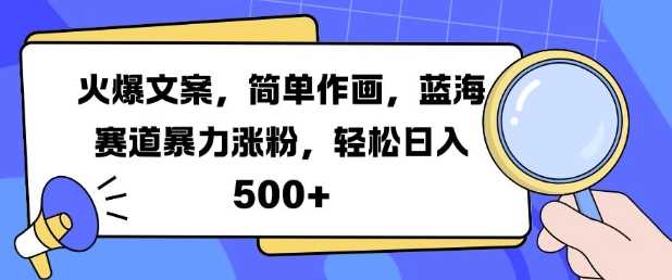 火爆文案，简单作画，蓝海赛道暴力涨粉，轻松日入5张-七哥资源网 - 全网最全创业项目资源