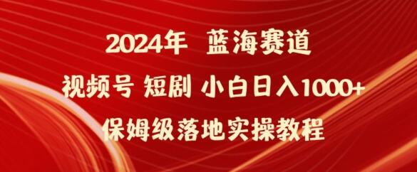 2024年视频号短剧新玩法小白日入1000+保姆级落地实操教程-七哥资源网 - 全网最全创业项目资源