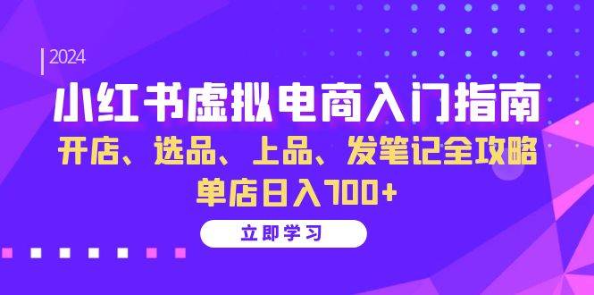 （13185期）小红书虚拟电商入门指南：开店、选品、上品、发笔记全攻略 单店日入700+-七哥资源网 - 全网最全创业项目资源