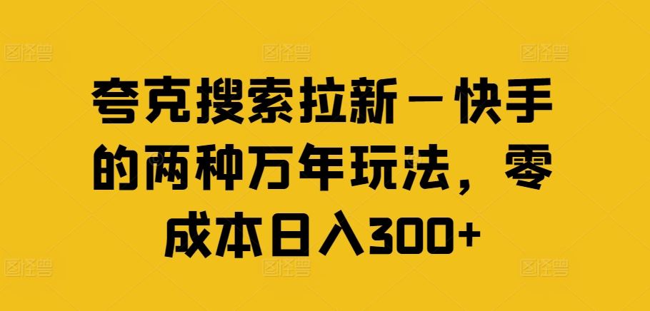 夸克搜索拉新—快手的两种万年玩法，零成本日入300+-七哥资源网 - 全网最全创业项目资源