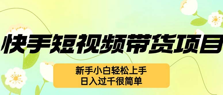 （12957期）快手短视频带货项目，最新玩法 新手小白轻松上手，日入过千很简单-七哥资源网 - 全网最全创业项目资源