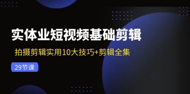 （11914期）实体业短视频基础剪辑：拍摄剪辑实用10大技巧+剪辑全集（29节）-七哥资源网 - 全网最全创业项目资源