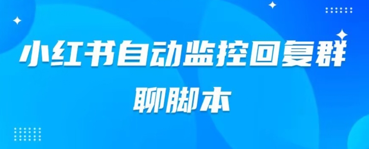 小红书群聊自动监控回复软件，脚本24小时实时监控小红书群聊-七哥资源网 - 全网最全创业项目资源