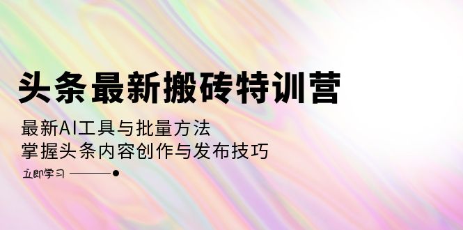 （12819期）头条最新搬砖特训营：最新AI工具与批量方法，掌握头条内容创作与发布技巧-七哥资源网 - 全网最全创业项目资源