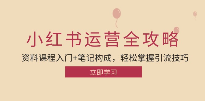 小红书运营引流全攻略：资料课程入门+笔记构成，轻松掌握引流技巧-七哥资源网 - 全网最全创业项目资源