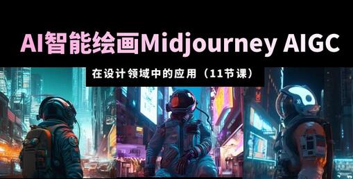 AI·智能绘画Midjourney AIGC 在设计领域中的应用 从入门到精通（11节课）-七哥资源网 - 全网最全创业项目资源