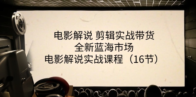 电影解说剪辑实战带货全新蓝海市场，电影解说实战课程（16节）-七哥资源网 - 全网最全创业项目资源