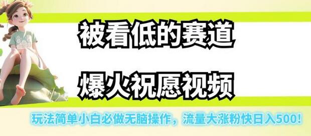 被看低的赛道爆火祝愿视频，玩法简单小白必做无脑操作，流量大涨粉快日入500-七哥资源网 - 全网最全创业项目资源