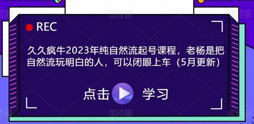 久久疯牛2023年纯自然流起号课程，老杨是把自然流玩明白的人，可以闭眼上车（5月更新）-七哥资源网 - 全网最全创业项目资源