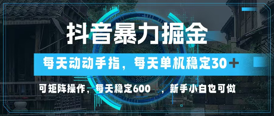 （13013期）抖音暴力掘金，动动手指就可以，单机30+，可矩阵操作，每天稳定600+，…-七哥资源网 - 全网最全创业项目资源