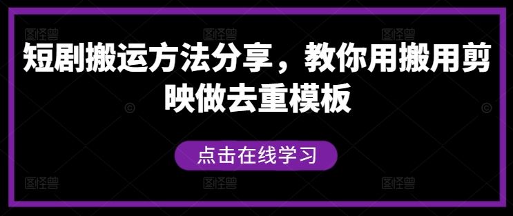 短剧搬运方法分享，教你用搬用剪映做去重模板-七哥资源网 - 全网最全创业项目资源