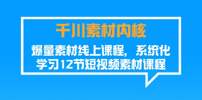 （11554期）千川素材-内核，爆量素材线上课程，系统化学习12节短视频素材课程-七哥资源网 - 全网最全创业项目资源