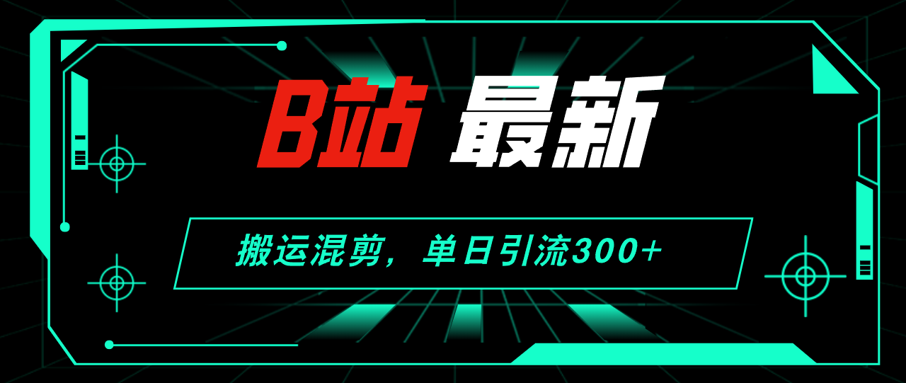 （12085期）B站最新，搬运混剪，单日引流300+创业粉-七哥资源网 - 全网最全创业项目资源