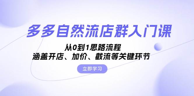 （13279期）多多自然流店群入门课，从0到1思路流程，涵盖开店、加价、截流等关键环节-七哥资源网 - 全网最全创业项目资源