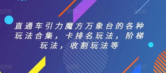 直通车引力魔方万象台的各种玩法合集，卡排名玩法，阶梯玩法，收割玩法等-七哥资源网 - 全网最全创业项目资源