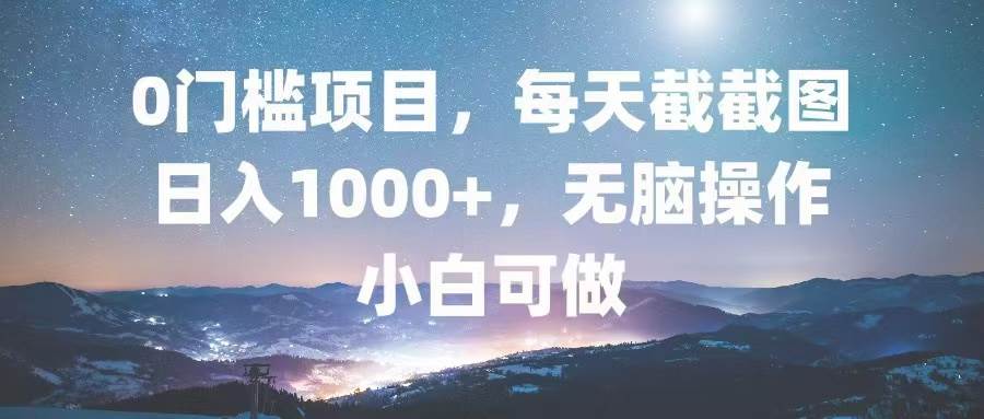 （13160期）0门槛项目，每天截截图，日入1000+，轻松无脑，小白可做-七哥资源网 - 全网最全创业项目资源