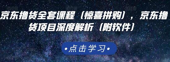 京东撸货全套课程（惊喜拼购），京东撸货项目深度解析（附软件）-七哥资源网 - 全网最全创业项目资源