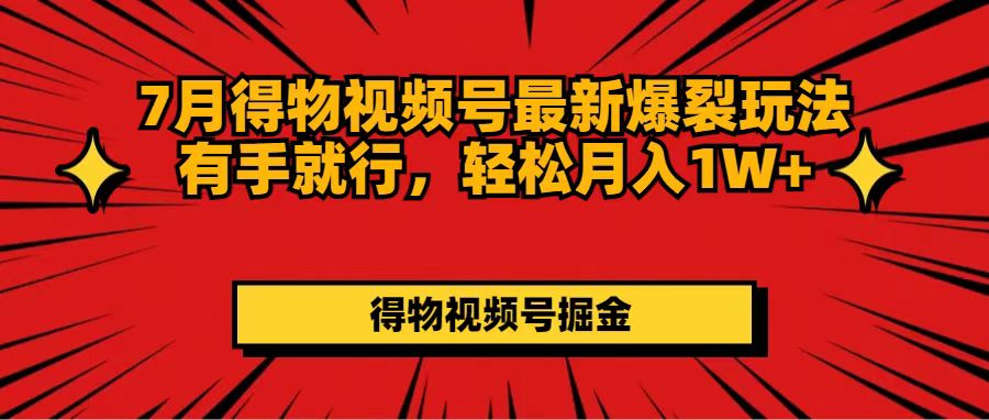 （11816期）7月得物视频号最新爆裂玩法有手就行，轻松月入1W+-七哥资源网 - 全网最全创业项目资源