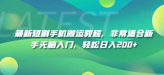 最新短剧手机搬运教程，非常适合新手无脑入门，轻松日入200+-七哥资源网 - 全网最全创业项目资源