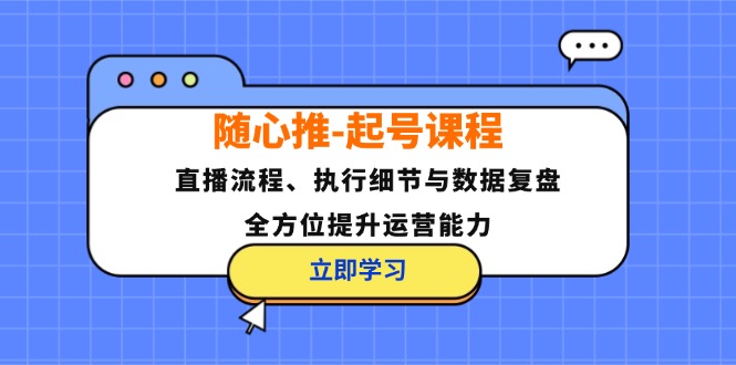 （12801期）随心推-起号课程：直播流程、执行细节与数据复盘，全方位提升运营能力-七哥资源网 - 全网最全创业项目资源