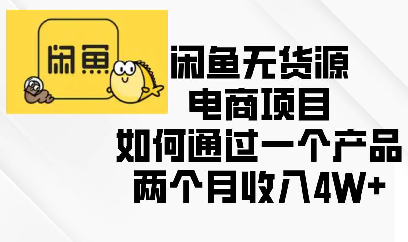 （13658期）闲鱼无货源电商项目，如何通过一个产品两个月收入4W+-七哥资源网 - 全网最全创业项目资源