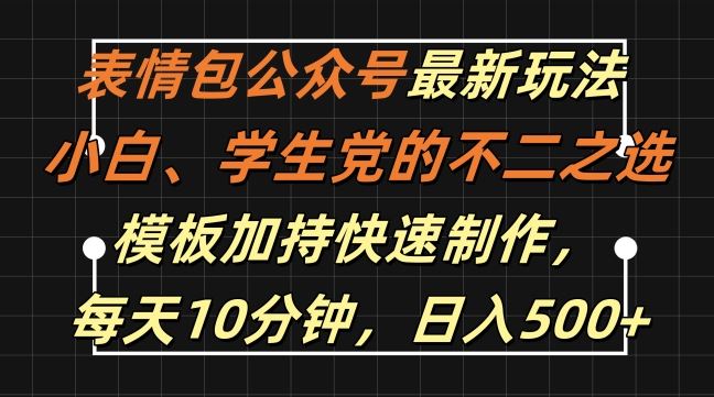 表情包公众号最新玩法，小白、学生党的不二之选，模板加持快速制作，每天10分钟，日入500+-七哥资源网 - 全网最全创业项目资源