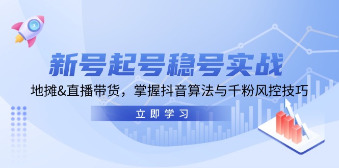 新号起号稳号实战：地摊&直播带货，掌握抖音算法与千粉风控技巧-七哥资源网 - 全网最全创业项目资源