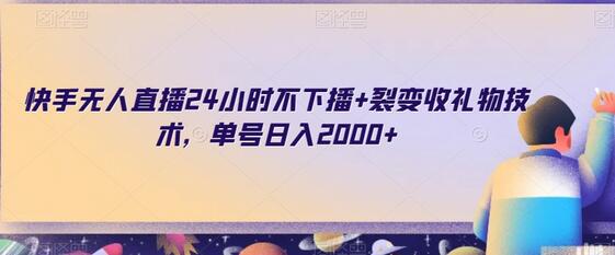 快手无人直播24小时不下播+裂变收礼物技术，单号日入2000+-七哥资源网 - 全网最全创业项目资源