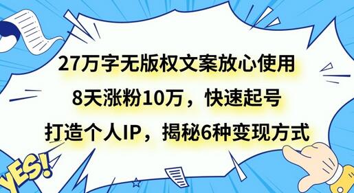 27万字无版权文案放心使用，8天涨粉10万，快速起号，打造个人IP，揭秘6种变现方式-七哥资源网 - 全网最全创业项目资源