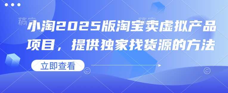 小淘2025版淘宝卖虚拟产品项目，提供独家找货源的方法-七哥资源网 - 全网最全创业项目资源