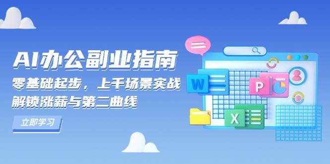 （13777期）AI 办公副业指南：零基础起步，上千场景实战，解锁涨薪与第二曲线-七哥资源网 - 全网最全创业项目资源