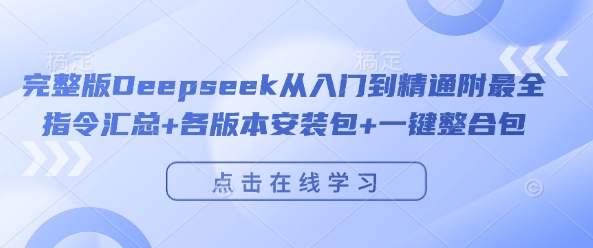 完整版Deepseek从入门到精通附最全指令汇总+各版本安装包+一键整合包-七哥资源网 - 全网最全创业项目资源