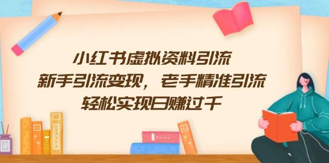 （13995期）小红书虚拟资料引流，新手引流变现，老手精准引流，轻松实现日赚过千-七哥资源网 - 全网最全创业项目资源