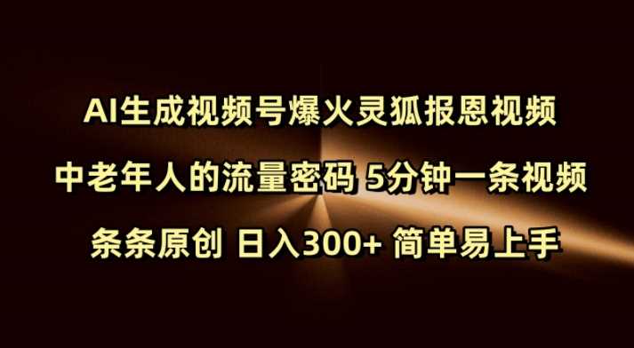 Ai生成视频号爆火灵狐报恩视频 中老年人的流量密码 5分钟一条视频 条条原创 日入300+ 简单易上手-七哥资源网 - 全网最全创业项目资源