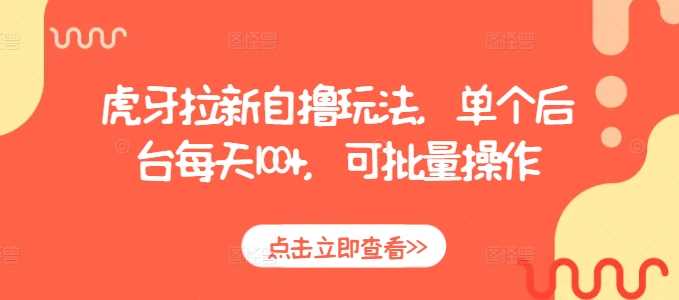 虎牙拉新自撸玩法，单个后台每天100+，可批量操作-七哥资源网 - 全网最全创业项目资源