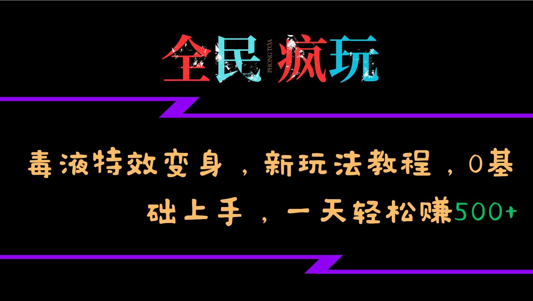 全民疯玩的毒液特效变身，新玩法教程，0基础上手，轻松日入500+-七哥资源网 - 全网最全创业项目资源