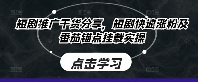 短剧推广干货分享，短剧快速涨粉及番茄锚点挂载实操-七哥资源网 - 全网最全创业项目资源