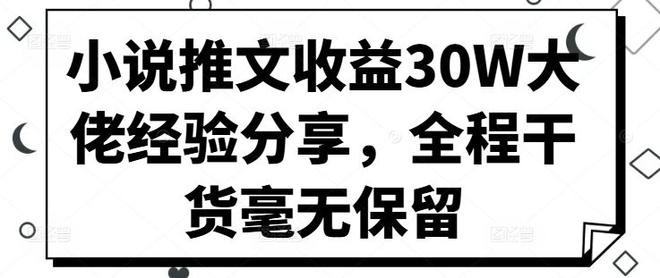 小说推文收益30W大佬经验分享，全程干货毫无保留-七哥资源网 - 全网最全创业项目资源