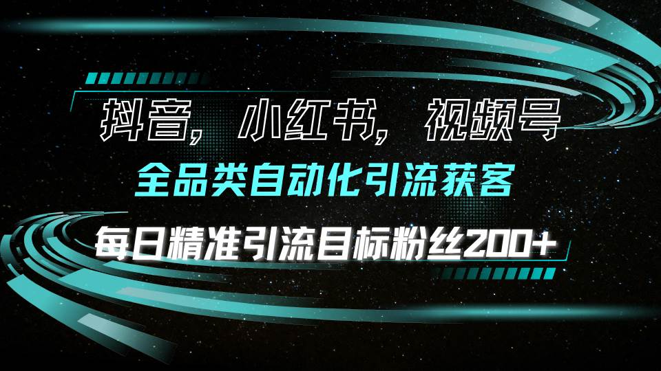 （13876期）抖音小红书视频号全品类自动化引流获客，每日精准引流目标粉丝200+-七哥资源网 - 全网最全创业项目资源