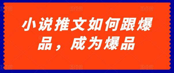 小说推文如何跟爆品，成为爆品-七哥资源网 - 全网最全创业项目资源