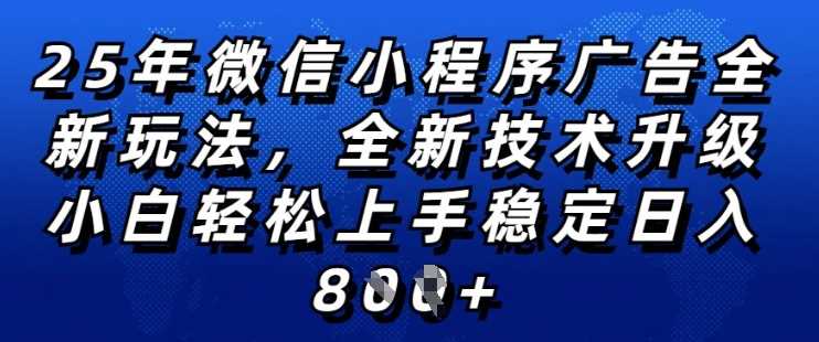 2025年微信小程序全新玩法纯小白易上手，稳定日入多张，技术全新升级，全网首发【揭秘】-七哥资源网 - 全网最全创业项目资源