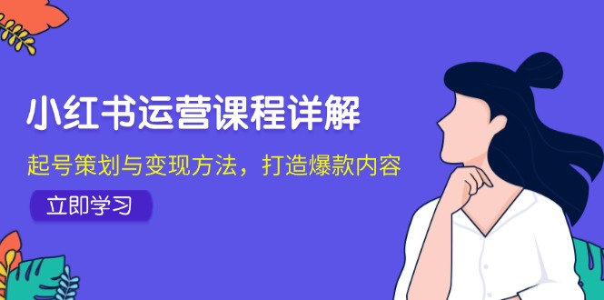 小红书运营课程详解：起号策划与变现方法，打造爆款内容-七哥资源网 - 全网最全创业项目资源