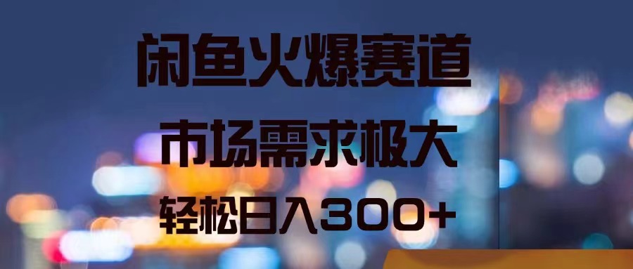 （11592期）闲鱼火爆赛道，市场需求极大，轻松日入300+-七哥资源网 - 全网最全创业项目资源