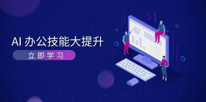 AI办公技能大提升，学习AI绘画、视频生成，让工作变得更高效、更轻松-七哥资源网 - 全网最全创业项目资源