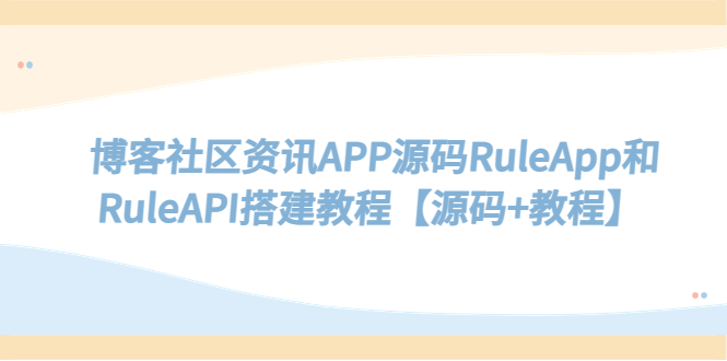 博客社区资讯APP源码RuleApp和RuleAPI搭建教程【源码+教程】-七哥资源网 - 全网最全创业项目资源