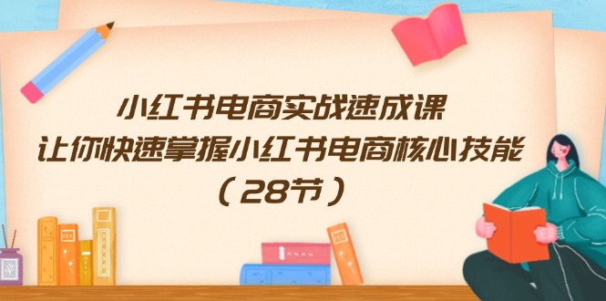 （11824期）小红书电商实战速成课，让你快速掌握小红书电商核心技能（28节）-七哥资源网 - 全网最全创业项目资源