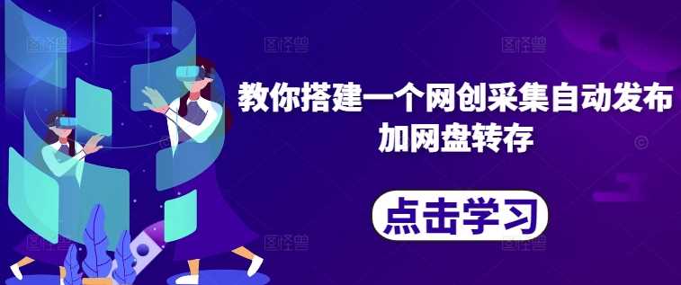 教你搭建一个网创采集自动发布加网盘转存-七哥资源网 - 全网最全创业项目资源