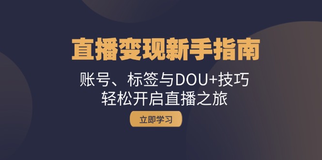 （13070期）直播变现新手指南：账号、标签与DOU+技巧，轻松开启直播之旅-七哥资源网 - 全网最全创业项目资源