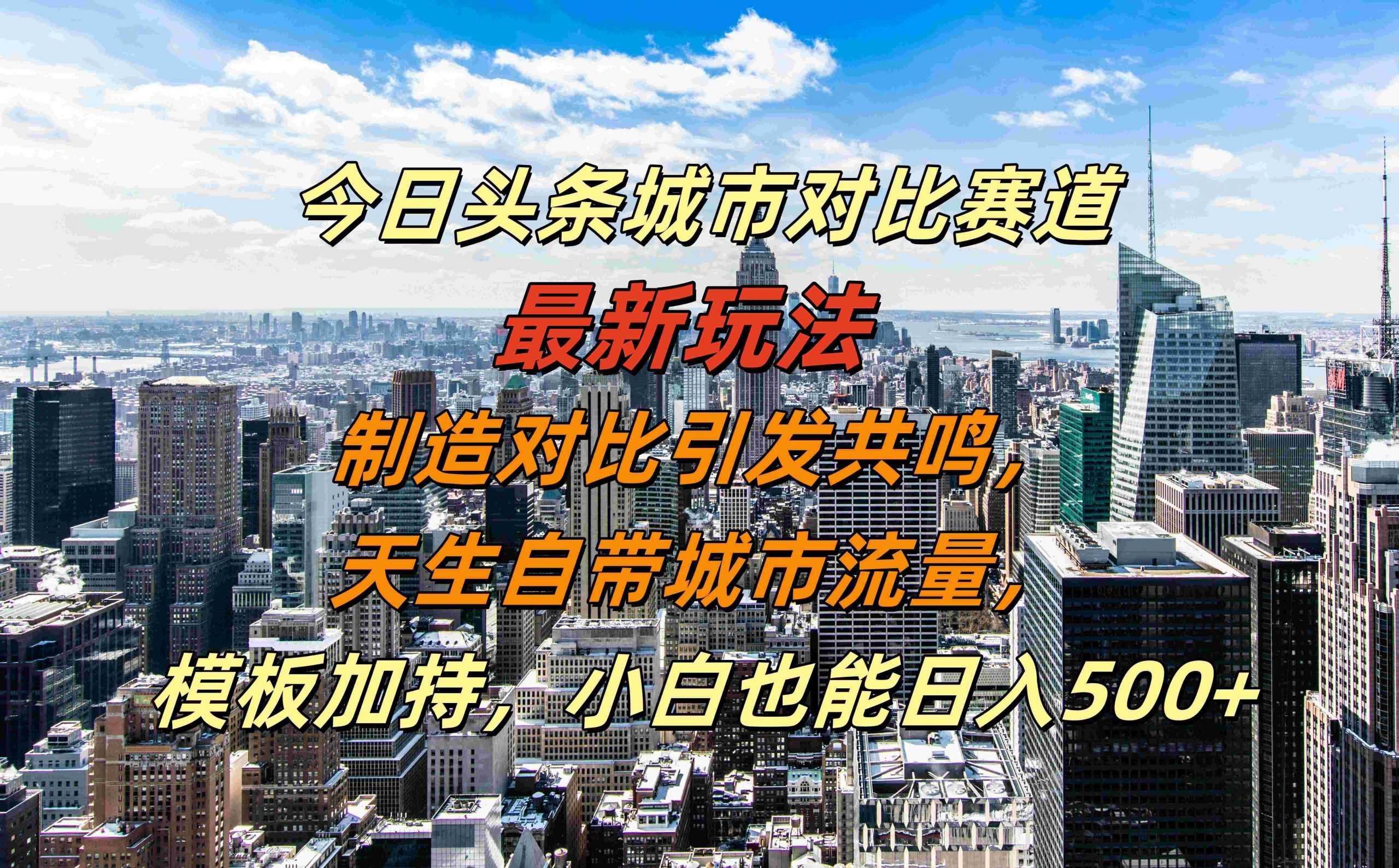 今日头条城市对比赛道最新玩法，制造对比引发共鸣，天生自带城市流量，小白也能日入500+【揭秘】-七哥资源网 - 全网最全创业项目资源