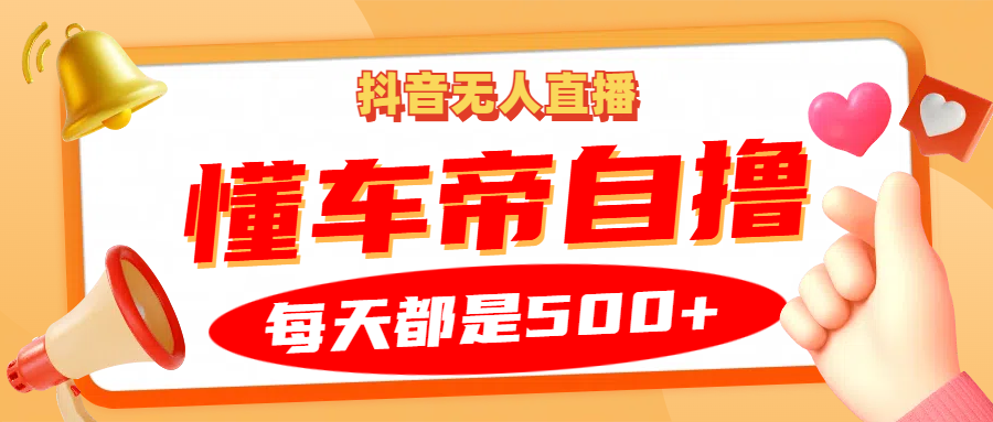 抖音无人直播“懂车帝”自撸玩法，每天2小时收益500+-七哥资源网 - 全网最全创业项目资源